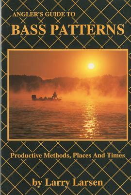 Angler's Guide to Bass Patterns: Productive Methods, Places and Times Book 8 by Larry Larsen