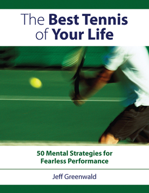 Best Tennis of Your Life: 50 Mental Strategies for Fearless Performance by Jeff Greenwald