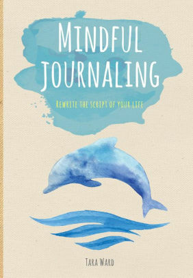 Mindful Journaling, Rewrite the Script of Your Life by Tara Ward
