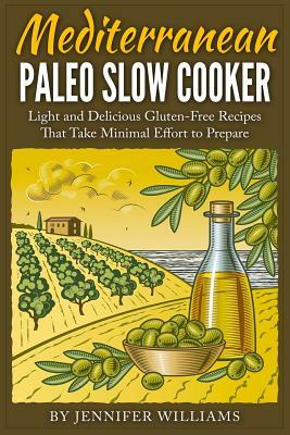 Mediterranean Paleo Slow Cooker: Light and Delicious Gluten-Free Recipes That Take Minimal Effort to Prepare by Jennifer Williams