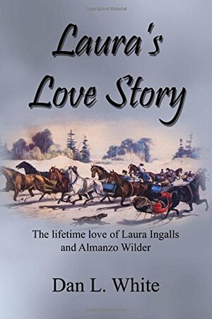 Laura's Love Story: The Lifetime Love of Laura Ingalls and Almanzo Wilder by Dan L. White