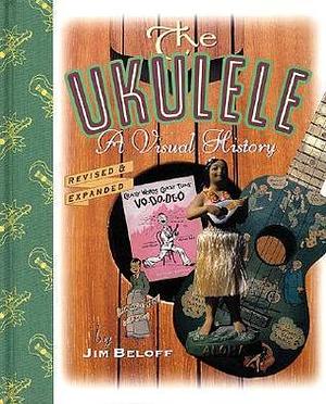 The ukulele : A visual history by Jim Beloff, Jim Beloff