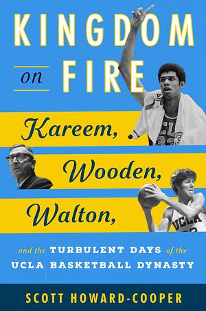 Kingdom on Fire: Kareem, Wooden, Walton, and the Turbulent Days of the UCLA Basketball Dynasty by Scott Howard-Cooper