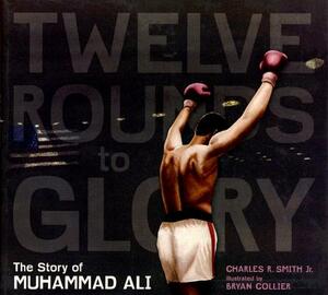 Twelve Rounds to Glory: The Story of Muhammad Ali by Charles R. Smith Jr.