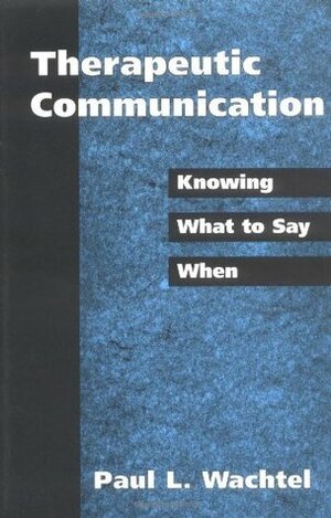 Therapeutic Communication: Knowing What to Say When by Paul L. Wachtel