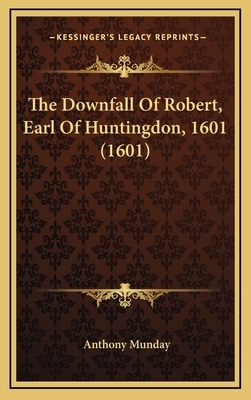 The Downfall Of Robert, Earl Of Huntingdon, 1601 (1601) by Anthony Munday