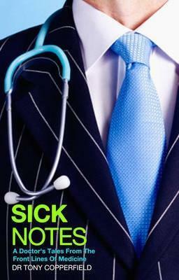 Sick Notes: A Doctor's Tale From The Front Lines Of Medicine by Tony Copperfield