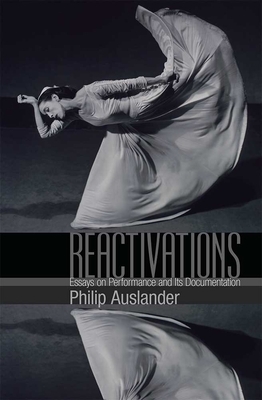 Reactivations: Essays on Performance and Its Documentation by Philip Auslander