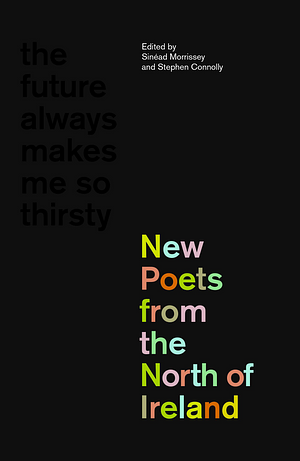 The Future Always Makes Me So Thirsty: New Poets from the North of Ireland by Sinéad Morrissey, Stephen Connelly