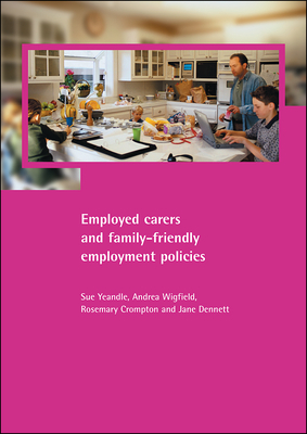 Employed Carers and Family-Friendly Employment Policies by Andrea Wigfield, Rosemary Crompton, Sue Yeandle