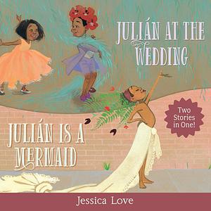 Julián Stories: Julián Is a Mermaid & Julián at the Wedding by Jessica Love