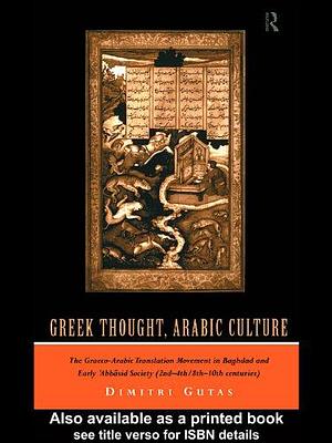 Greek Thought, Arabic Culture: The Graeco-Arabic Translation Movement in Baghdad and Early 'Abbasaid Society by Dimitri Gutas, Dimitri Gutas