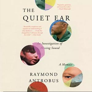 The Quiet Ear: An Investigation of Missing Sound by Raymond Antrobus