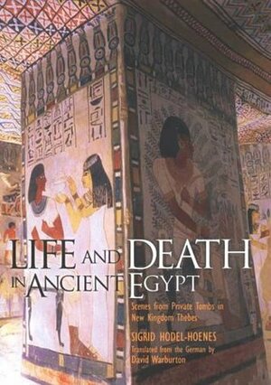 Life and Death in Ancient Egypt: Scenes from Private Tombs in New Kingdom Thebes by David Warburton, Sigrid Hodel-Hoenes