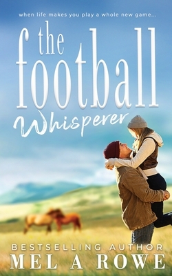The Football Whisperer: Small-town Sports Romance by Mel A. Rowe