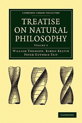 Treatise on Natural Philosophy by William Baron Thomson, Baron Kelvin William Thomson, Peter Guthrie Tait