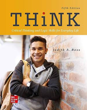 Think: Critical Thinking and Logic Skills for Everyday Life by Judith A. Boss