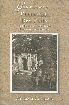 Gentlemen Preferred Dry Flies: The Dry Fly and the Nymph, Evolution and Conflict by William C. Black