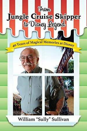 From Jungle Cruise Skipper to Disney Legend: 40 Years of Magical Memories at Disney by William Sullivan, Bob McLain, Kathleen Sullivan Riordan