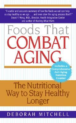 Foods That Combat Aging: The Nutritional Way to Stay Healthy Longer by Deborah Mitchell