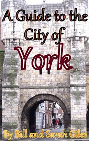 The City of York; England; A First Steps website friendly guide to York, England; (First Steps Guides by Bill and Sarah Giles Book 5) by Sarah Giles, Bill Giles