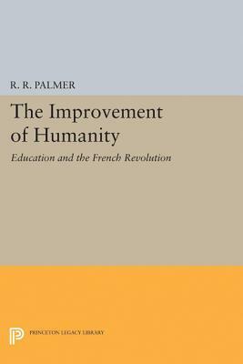 The Improvement of Humanity: Education and the French Revolution by R. R. Palmer