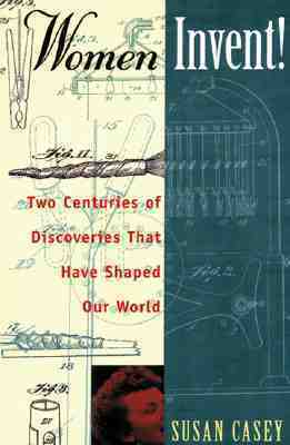 Women Invent!: Two Centuries of Discoveries That Have Shaped Our World by Susan M. Casey