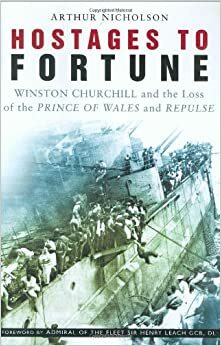 Hostages of Fortune: Winston Churchill and the Loss of the Prince of Wales and Repulse by Henry Leach, Arthur Nicholson