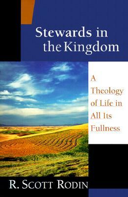 Stewards in the Kingdom: A Theology of Life in All Its Fullness by R. Scott Rodin