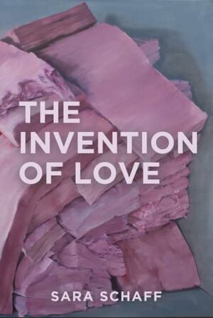 The Invention of Love by Sara Schaff