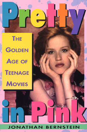 Pretty In Pink: The Golden Age of Teenage Movies by Jonathan Bernstein