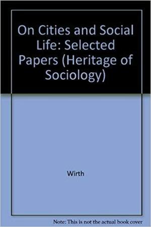 On Cities And Social Life: Selected Papers by Louis Wirth, Albert J. Reiss Jr.