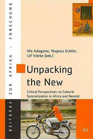 Unpacking the New by Ulf Vierke, Afeosemime Unuose Adogame, Magnus Echtler