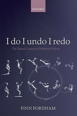I Do I Undo I Redo: The Textual Genesis of Modernist Selves in Hopkins, Yeats, Conrad, Forster, Joyce, and Woolf by Finn Fordham