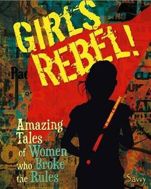 Girls Rebel!: Amazing Tales of Women Who Broke the Mold by Heather E. Schwartz