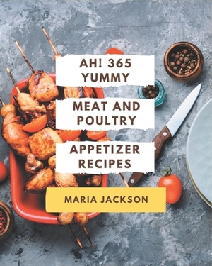 Ah! 365 Yummy Meat And Poultry Appetizer Recipes: A Highly Recommended Yummy Meat And Poultry Appetizer Cookbook by Maria Jackson