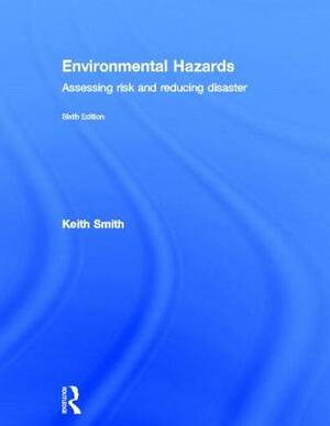 Environmental Hazards: Assessing Risk and Reducing Disaster by Keith Smith