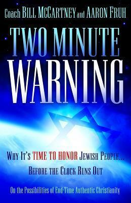 Two Minute Warning: Why It's Time to Honor Jewish People... Before the Clock Runs Out: On the Possibilities of End-Time Authentic Christianity by Bill McCartney, Aaron Fruh