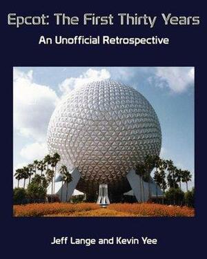 Epcot: The First Thirty Years -- An Unofficial Retrospective by Kevin Yee, Jeff Lange