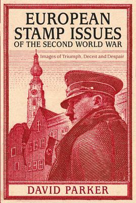 European Stamp Issues of the Second World War: Images of Triumph, Deceit and Despair by Dr David Parker, David Parker