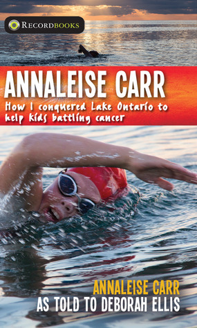 Annaleise Carr: How I Conquered Lake Ontario to Help Kids Battling Cancer by Annaleise Carr, Deborah Ellis