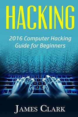 Hacking: 2016 Computer Hacking Guide for Beginners by James Clark