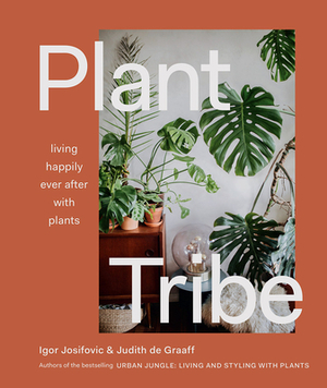 Plant Tribe: Living Happily Ever After with Plants by Judith De Graaff, Igor Josifovic