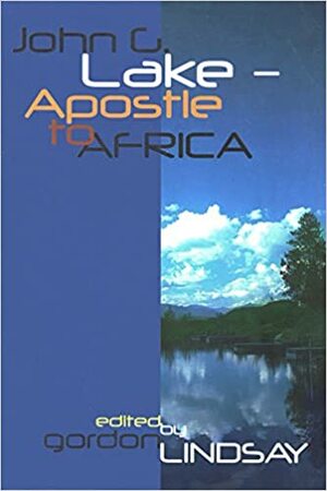 John G. Lake: Apostle to Africa by Gordon Lindsay
