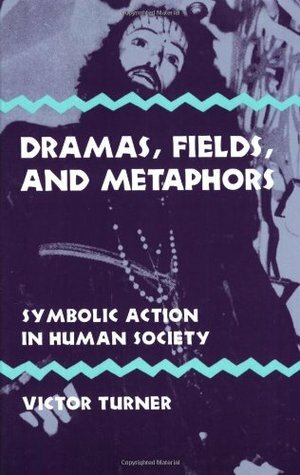 Dramas, Fields, and Metaphors: Symbolic Action in Human Society by Victor Turner