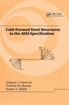 Cold-Formed Steel Structures to the AISI Specification by Thomas Murray, Gregory J. Hancock, Duane S. Ellifrit