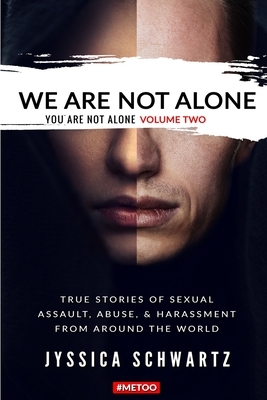 We Are Not Alone: True Stories of Sexual Assault, Abuse, & Harassment From Around the World by Jyssica Schwartz