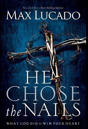 He Chose the Nails by Max Lucado