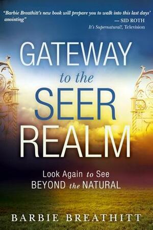 The Gateway to the Seer Realm: Look Again to See Beyond the Natural by Chuck D. Pierce, Barbie Breathitt, James W. Goll