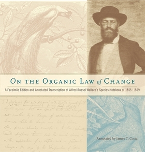 On the Organic Law of Change: A Facsimile Edition and Annotated Transcription of Alfred Russel Wallace's Species Notebook of 1855-1859 by Alfred Russel Wallace